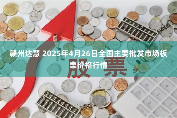 赣州达慧 2025年4月26日全国主要批发市场板栗价格行情