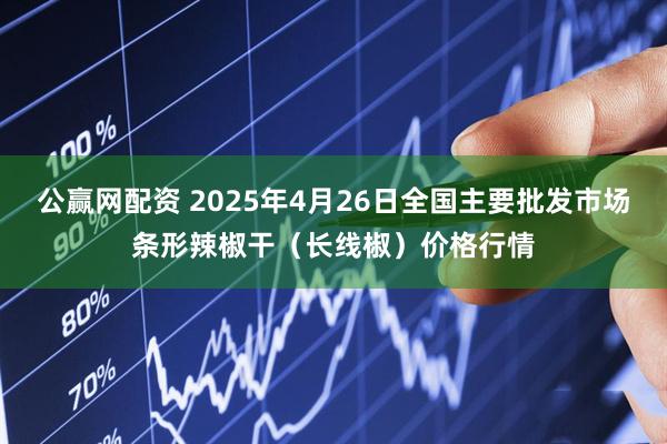 公赢网配资 2025年4月26日全国主要批发市场条形辣椒干（长线椒）价格行情