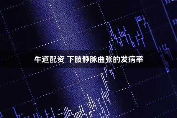 牛道配资 下肢静脉曲张的发病率