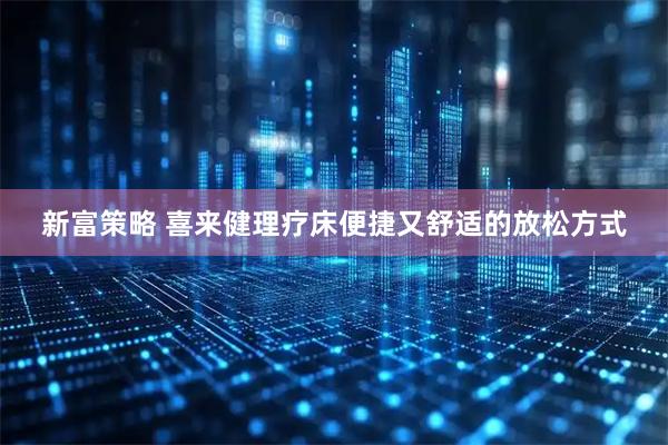 新富策略 喜来健理疗床便捷又舒适的放松方式