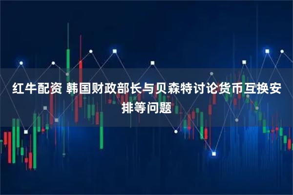 红牛配资 韩国财政部长与贝森特讨论货币互换安排等问题