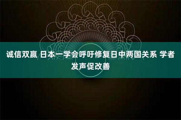 诚信双赢 日本一学会呼吁修复日中两国关系 学者发声促改善