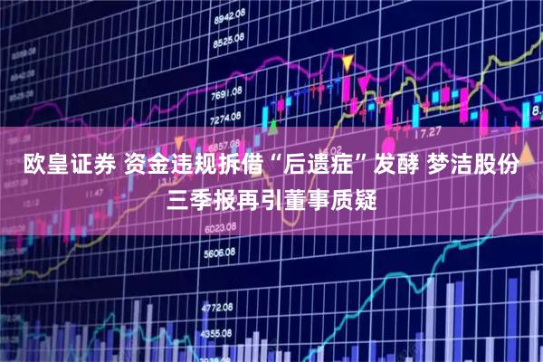 欧皇证券 资金违规拆借“后遗症”发酵 梦洁股份三季报再引董事质疑
