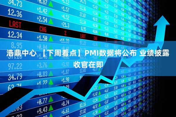 浩鼎中心 【下周看点】PMI数据将公布 业绩披露收官在即