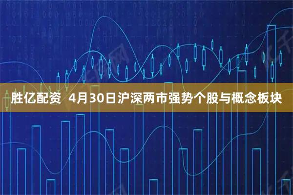 胜亿配资 4月30日沪深两市强势个股与概念板块