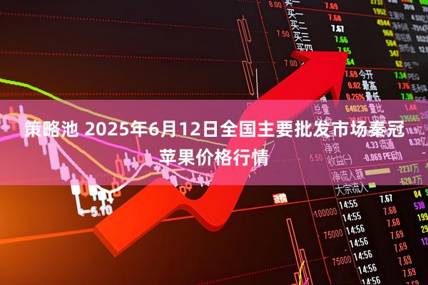 策略池 2025年6月12日全国主要批发市场秦冠苹果价格行情