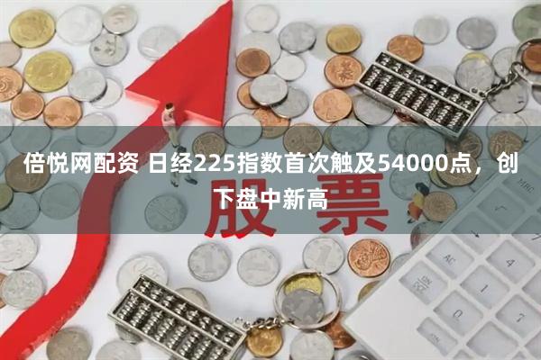 倍悦网配资 日经225指数首次触及54000点，创下盘中新高