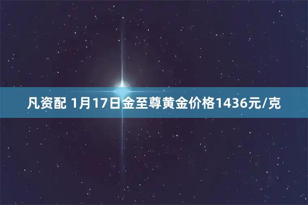 凡资配 1月17日金至尊黄金价格1436元/克