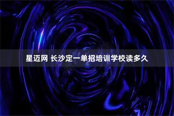 星迈网 长沙定一单招培训学校读多久