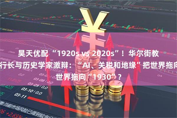 昊天优配 “1920s vs 2020s”！华尔街教父、欧央行行长与历史学家激辩：“AI、关税和地缘”把世界拖向“1930”？