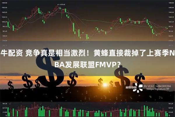 牛配资 竞争真是相当激烈!黄蜂直接裁掉了上赛季NBA发展联盟FMVP?